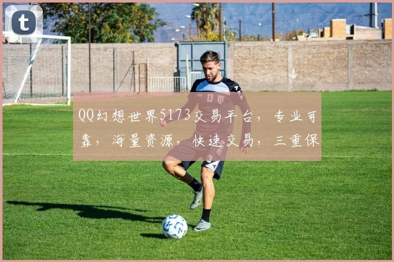 QQ幻想世界5173交易平台，专业可靠，海量资源，快速交易，三重保障，让您畅游无忧
