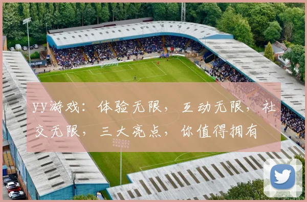 yy游戏：体验无限，互动无限，社交无限，三大亮点，你值得拥有