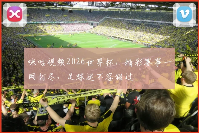 咪咕视频2026世界杯，精彩赛事一网打尽，足球迷不容错过