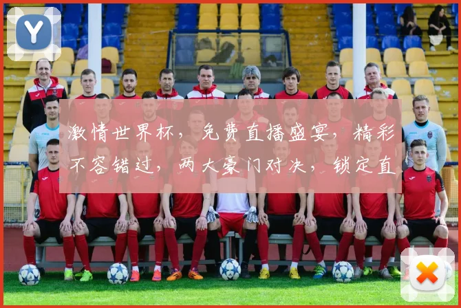 激情世界杯，免费直播盛宴，精彩不容错过，两大豪门对决，锁定直播间，共赏盛宴