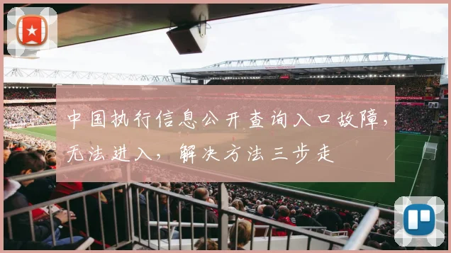 中国执行信息公开查询入口故障，无法进入，解决方法三步走