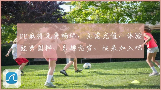 pg麻将免费畅玩，无需充值，体验经典国粹，乐趣无穷，快来加入吧，