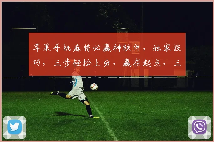 苹果手机麻将必赢神软件，独家技巧，三步轻松上分，赢在起点，三招必胜